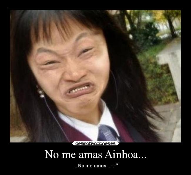 No me amas Ainhoa... - ... No me amas... -.-