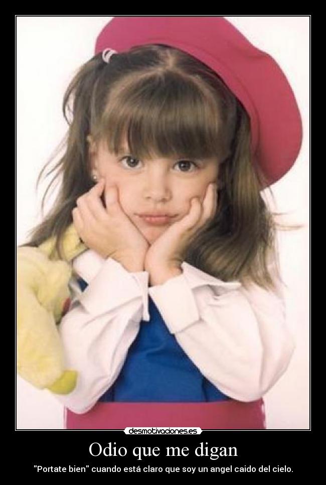 Odio que me digan - Portate bien cuando está claro que soy un angel caido del cielo.