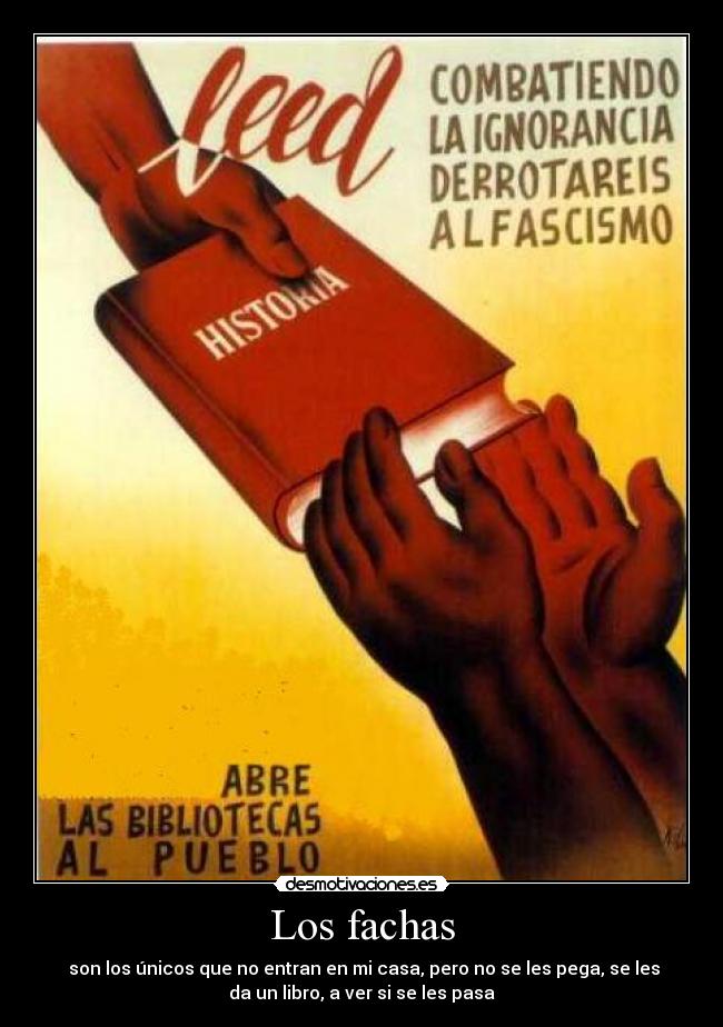 Los fachas -  son los únicos que no entran en mi casa, pero no se les pega, se les
da un libro, a ver si se les pasa