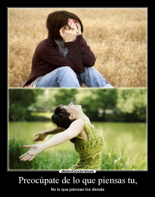 Preocúpate de lo que piensas tu, - No lo que piensan los demás
