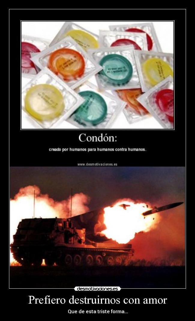 Prefiero destruirnos con amor - Que de esta triste forma...