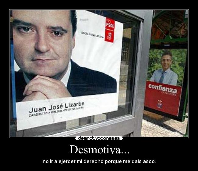 Desmotiva... - no ir a ejercer mi derecho porque me dais asco.