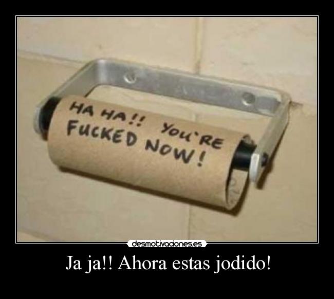 Ja ja!! Ahora estas jodido! - 