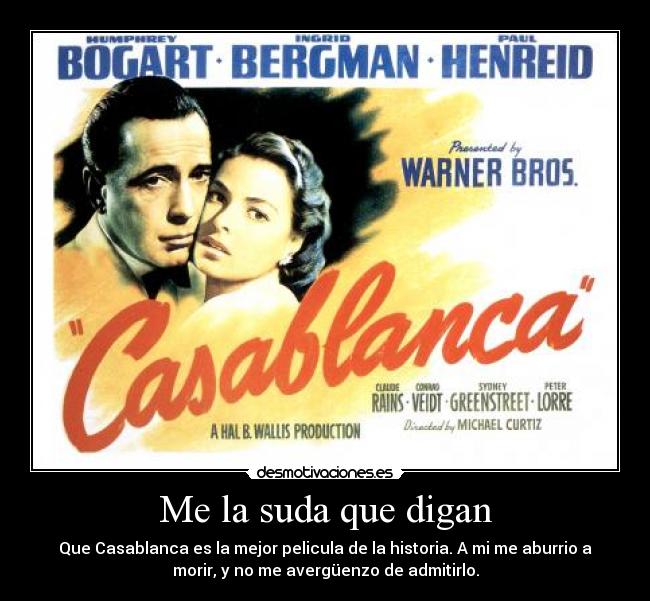 Me la suda que digan - Que Casablanca es la mejor pelicula de la historia. A mi me aburrio a
morir, y no me avergüenzo de admitirlo.