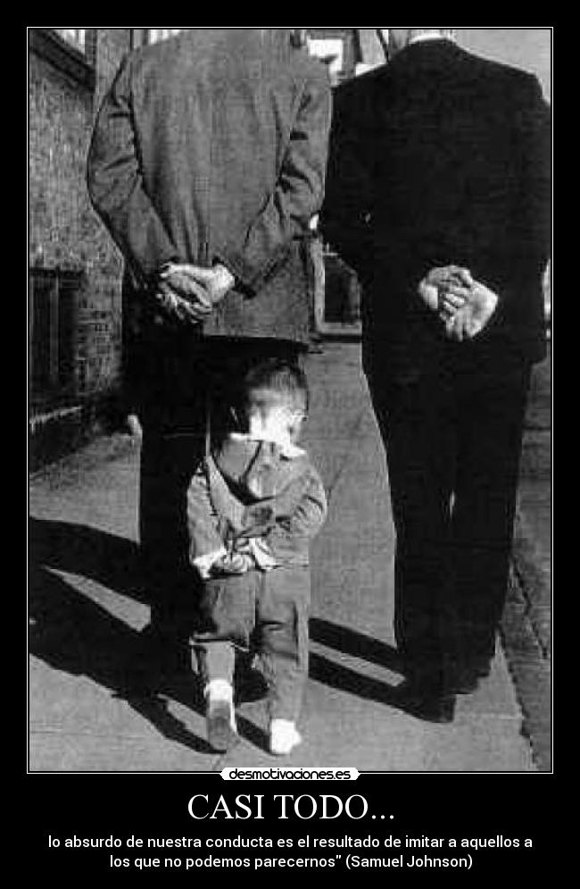CASI TODO... - lo absurdo de nuestra conducta es el resultado de imitar a aquellos a
los que no podemos parecernos (Samuel Johnson)