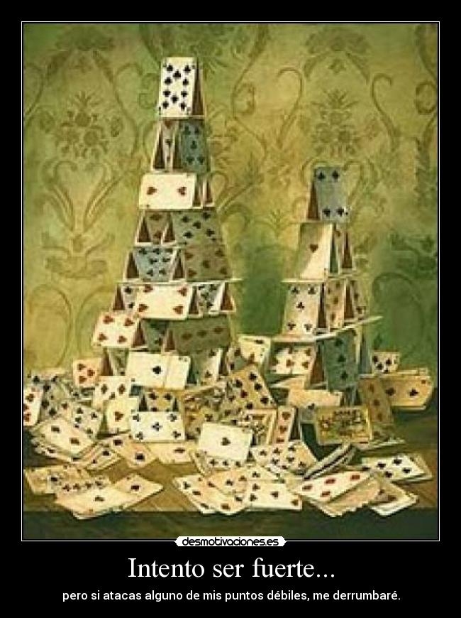 Intento ser fuerte... - pero si atacas alguno de mis puntos débiles, me derrumbaré.
