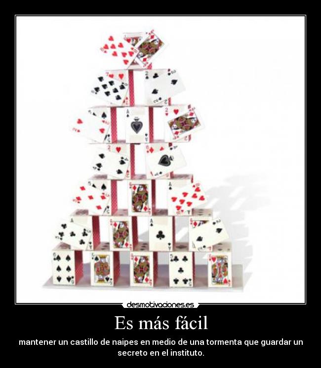 Es más fácil - mantener un castillo de naipes en medio de una tormenta que guardar un
secreto en el instituto.