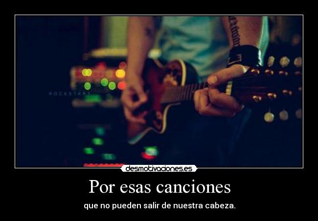 Por esas canciones - que no pueden salir de nuestra cabeza.