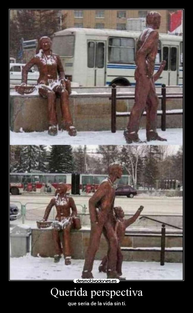 Querida perspectiva - que seria de la vida sin ti.