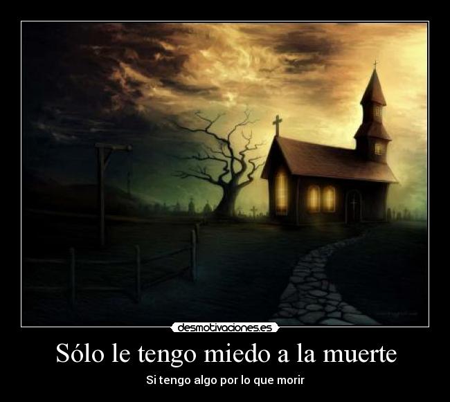 Sólo le tengo miedo a la muerte - Si tengo algo por lo que morir