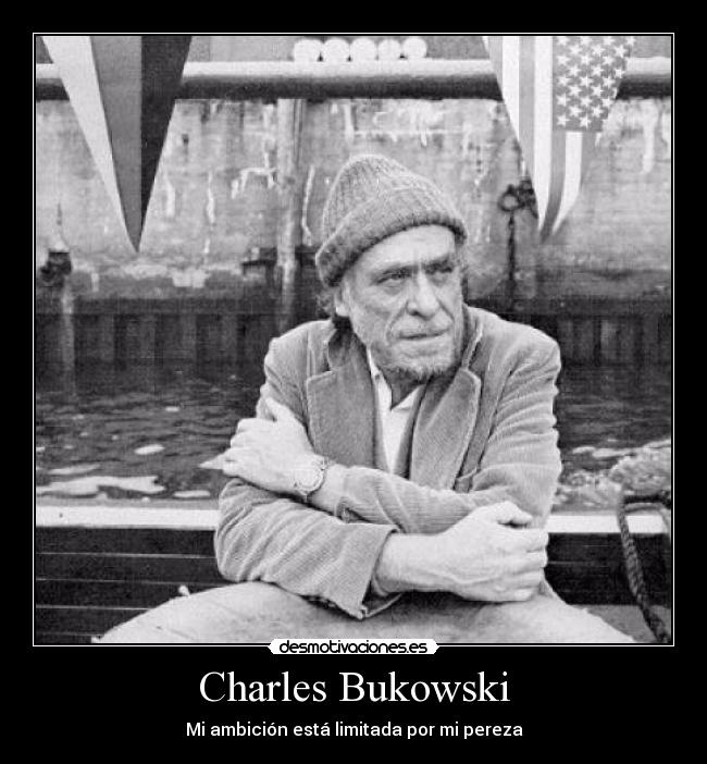 Charles Bukowski - Mi ambición está limitada por mi pereza
