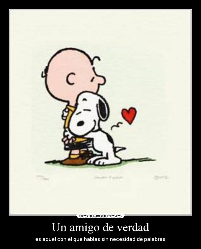 Un amigo de verdad - es aquel con el que hablas sin necesidad de palabras.