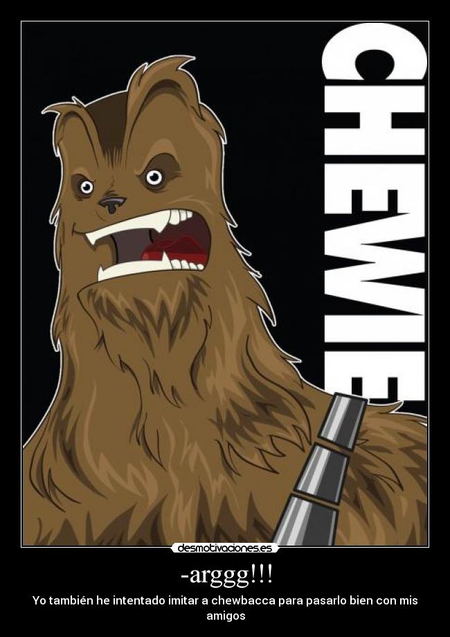-arggg!!! - Yo también he intentado imitar a chewbacca para pasarlo bien con mis amigos