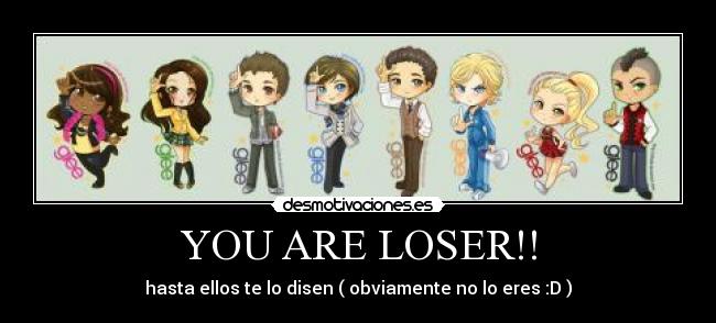 YOU ARE LOSER!! - hasta ellos te lo disen ( obviamente no lo eres :D )
