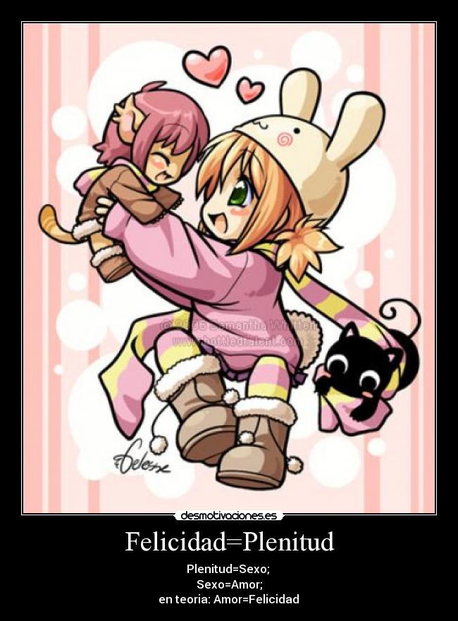 Felicidad=Plenitud - Plenitud=Sexo;
Sexo=Amor;
en teoria: Amor=Felicidad