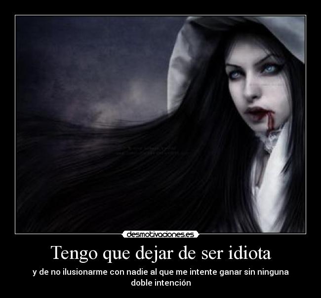 Tengo que dejar de ser idiota - y de no ilusionarme con nadie al que me intente ganar sin ninguna doble intención