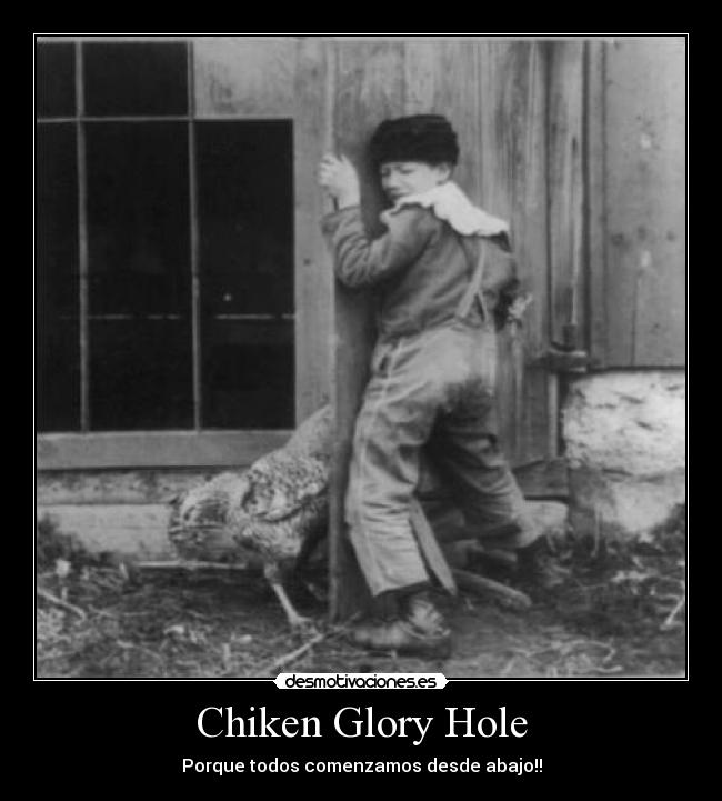 Chiken Glory Hole - Porque todos comenzamos desde abajo!!