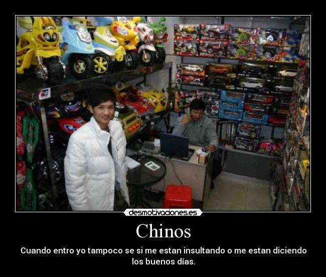 Chinos - Cuando entro yo tampoco se si me estan insultando o me estan diciendo
los buenos días.