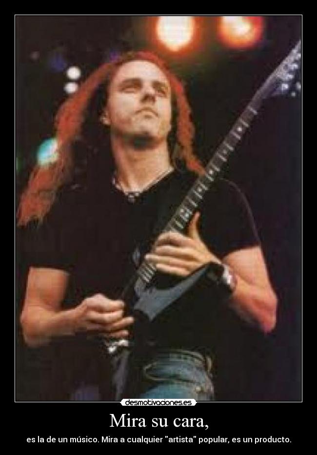 Mira su cara, - es la de un músico. Mira a cualquier artista popular, es un producto.