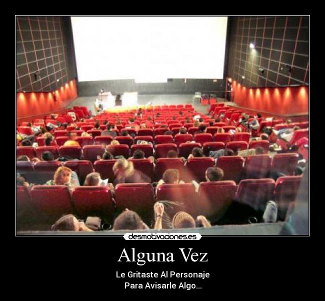 Alguna Vez - Le Gritaste Al Personaje
Para Avisarle Algo...