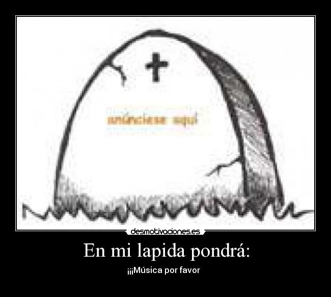 En mi lapida pondrá: - ¡¡¡Música por favor  
