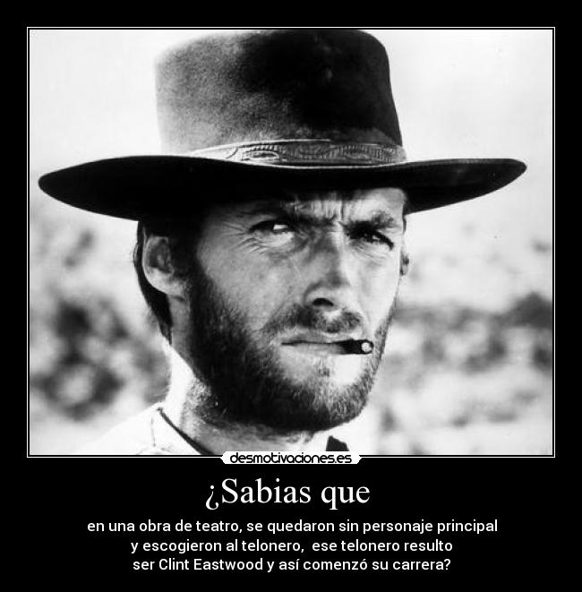 ¿Sabias que - en una obra de teatro, se quedaron sin personaje principal
y escogieron al telonero, ese telonero resulto
ser Clint Eastwood y así comenzó su carrera?