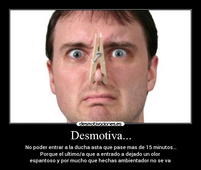 Desmotiva... - No poder entrar a la ducha asta que pase mas de 15 minutos...
Porque el ultimo/a que a entrado a dejado un olor 
espantoso y por mucho que hechas ambientador no se va 