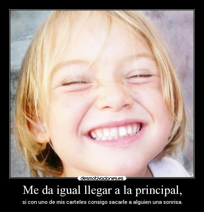 Me da igual llegar a la principal, -