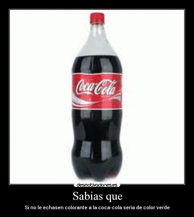 Sabias que - Si no le echasen colorante a la coca-cola seria de color verde