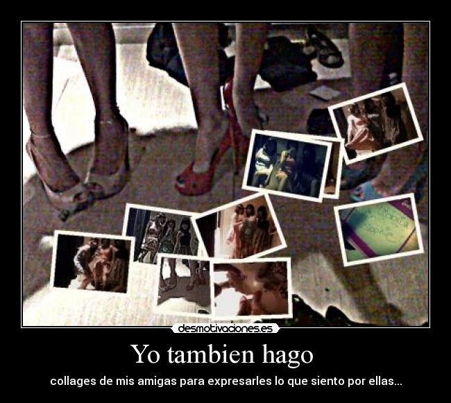 Yo tambien hago - collages de mis amigas para expresarles lo que siento por ellas...