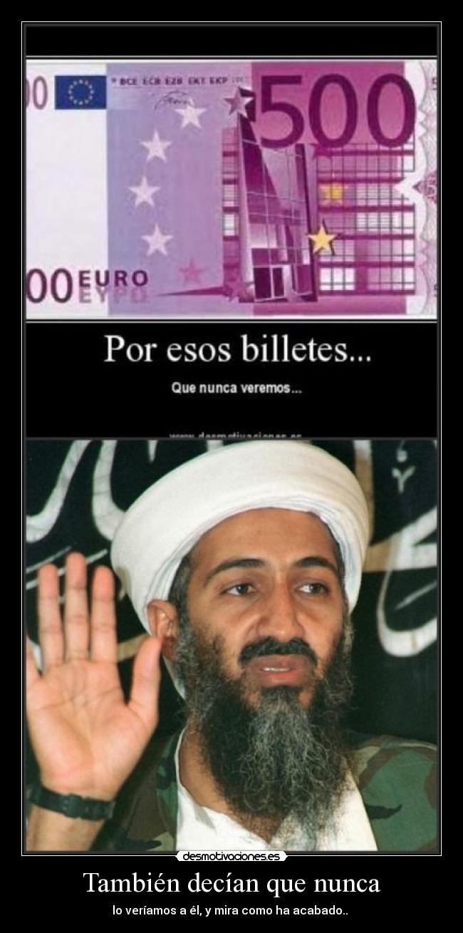 También decían que nunca - lo veríamos a él, y mira como ha acabado..