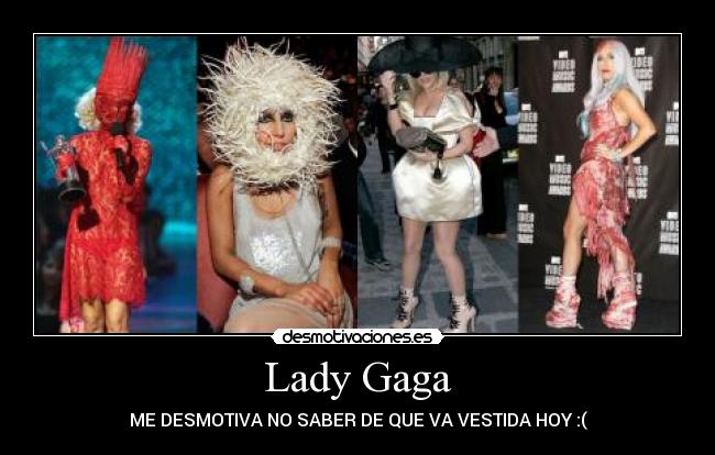 Lady Gaga - ME DESMOTIVA NO SABER DE QUE VA VESTIDA HOY :(