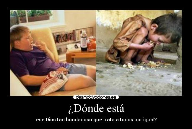 ¿Dónde está - ese Dios tan bondadoso que trata a todos por igual?