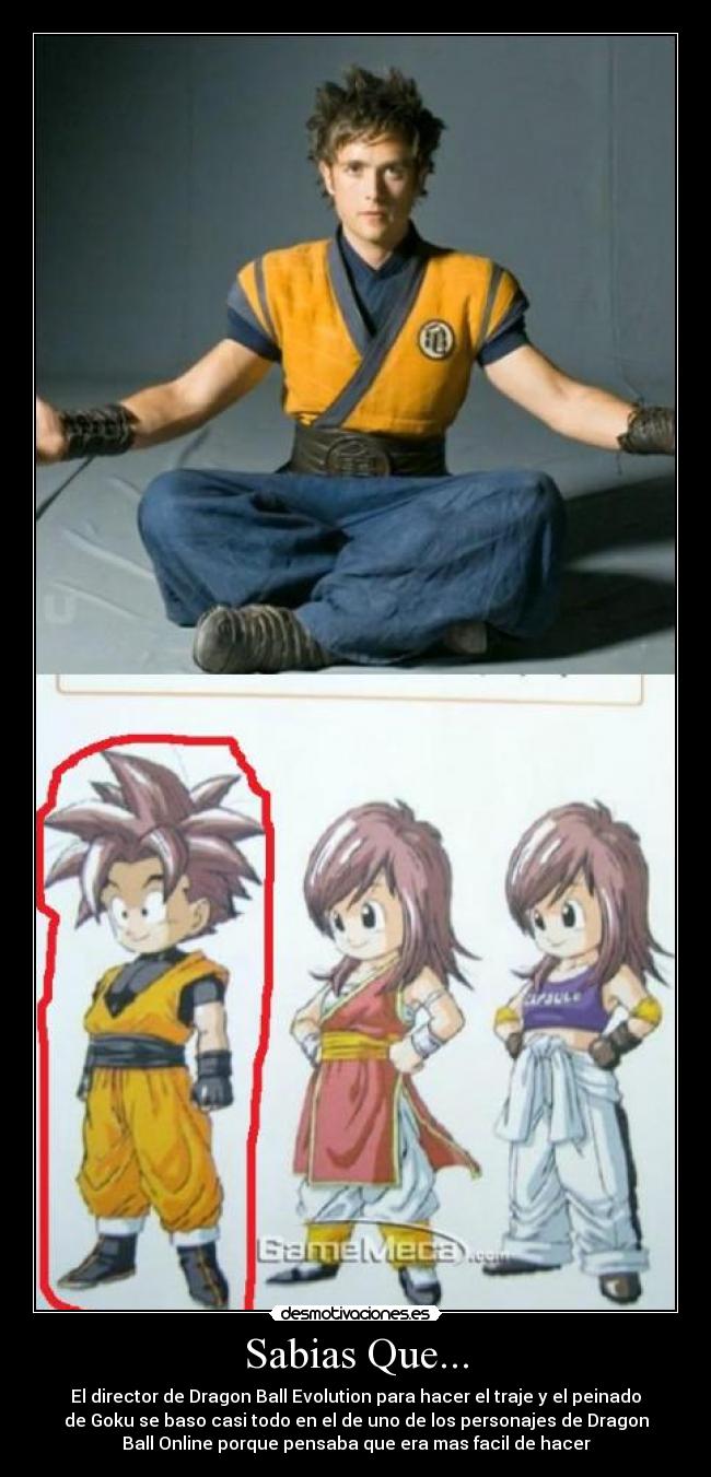 Sabias Que... - El director de Dragon Ball Evolution para hacer el traje y el peinado
de Goku se baso casi todo en el de uno de los personajes de Dragon
Ball Online porque pensaba que era mas facil de hacer