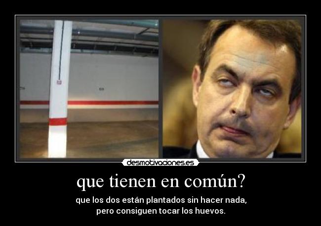 que tienen en común? - que los dos están plantados sin hacer nada,
pero consiguen tocar los huevos.