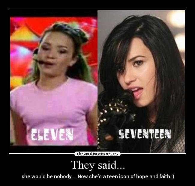 They said... - she would be nobody.... Now shes a teen icon of hope and faith :)