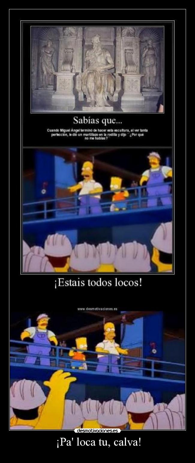 ¡Pa loca tu, calva! -