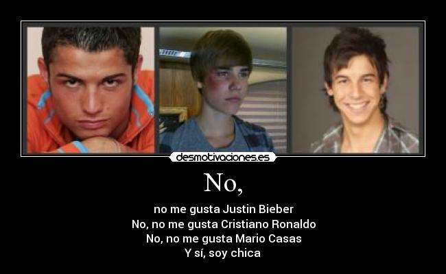 No, - no me gusta Justin Bieber
No, no me gusta Cristiano Ronaldo
No, no me gusta Mario Casas
Y sí, soy chica