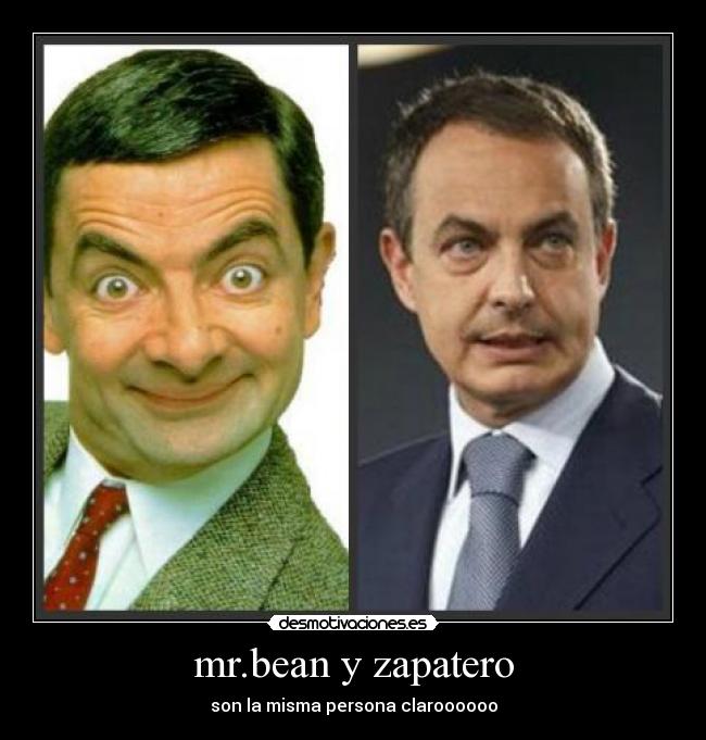mr.bean y zapatero - son la misma persona claroooooo
