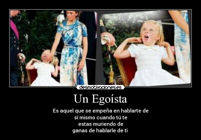 Un Egoísta - Es aquel que se empeña en hablarte de
sí mismo cuando tú te
estas muriendo de
ganas de hablarle de ti