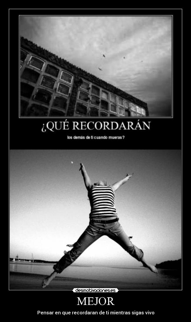 MEJOR - Pensar en que recordaran de ti mientras sigas vivo