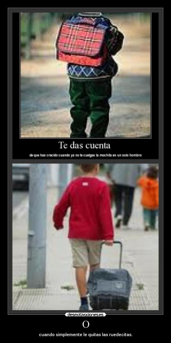 O - cuando simplemente le quitas las ruedecitas.