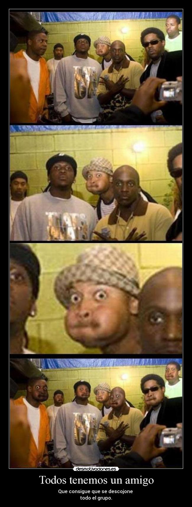 Todos tenemos un amigo - Que consigue que se descojone 
todo el grupo.