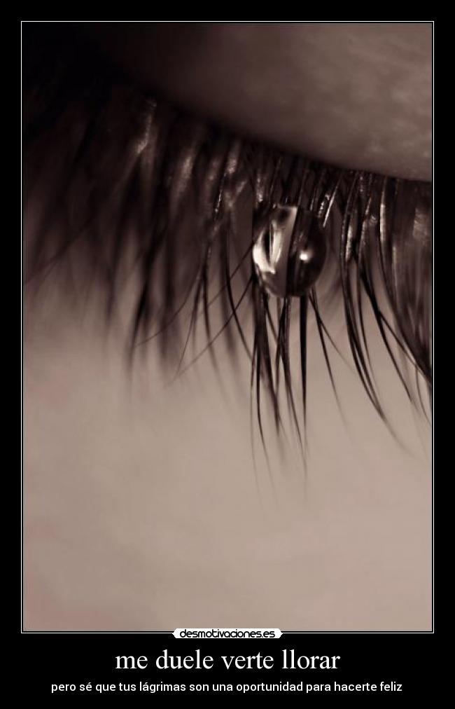 me duele verte llorar - pero sé que tus lágrimas son una oportunidad para hacerte feliz