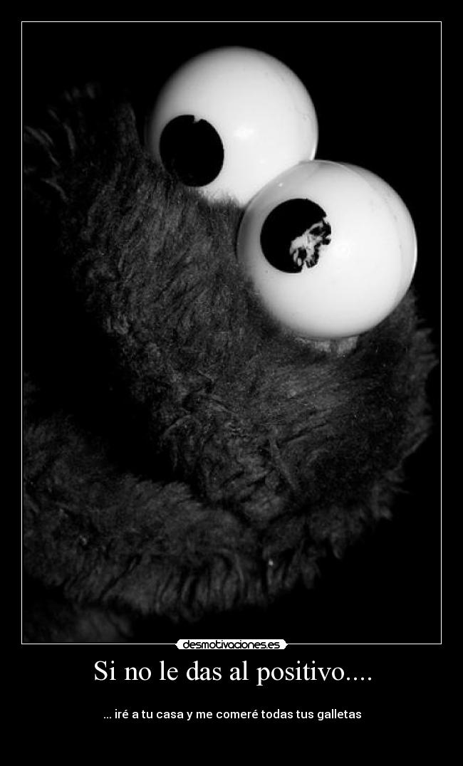 Si no le das al positivo.... - 
... iré a tu casa y me comeré todas tus galletas

