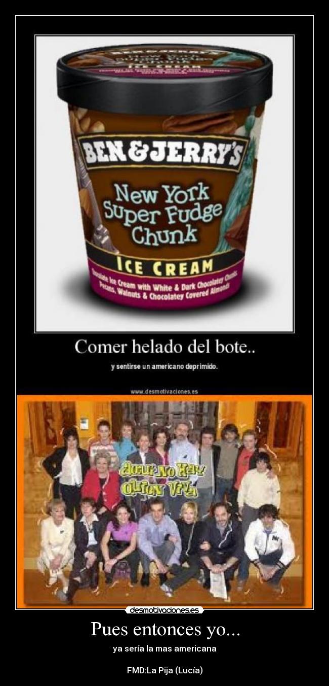 Pues entonces yo... - ya sería la mas americana
FMD:La Pija (Lucía)