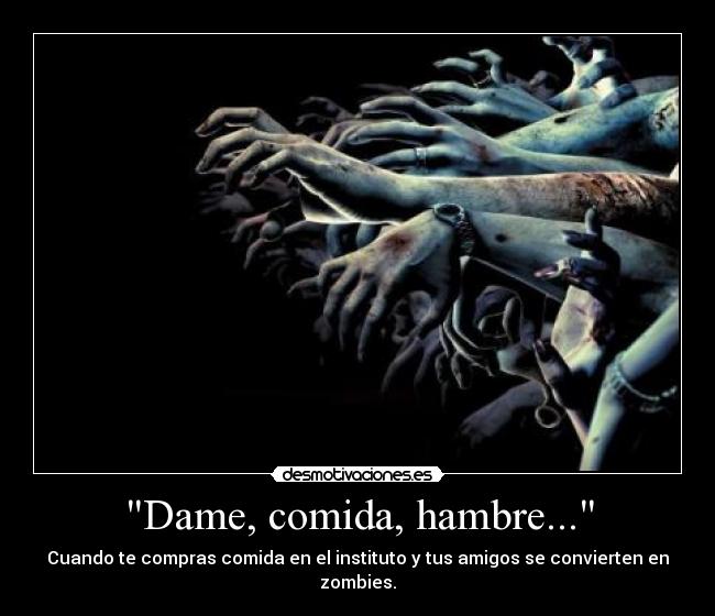 Dame, comida, hambre... - Cuando te compras comida en el instituto y tus amigos se convierten en zombies.