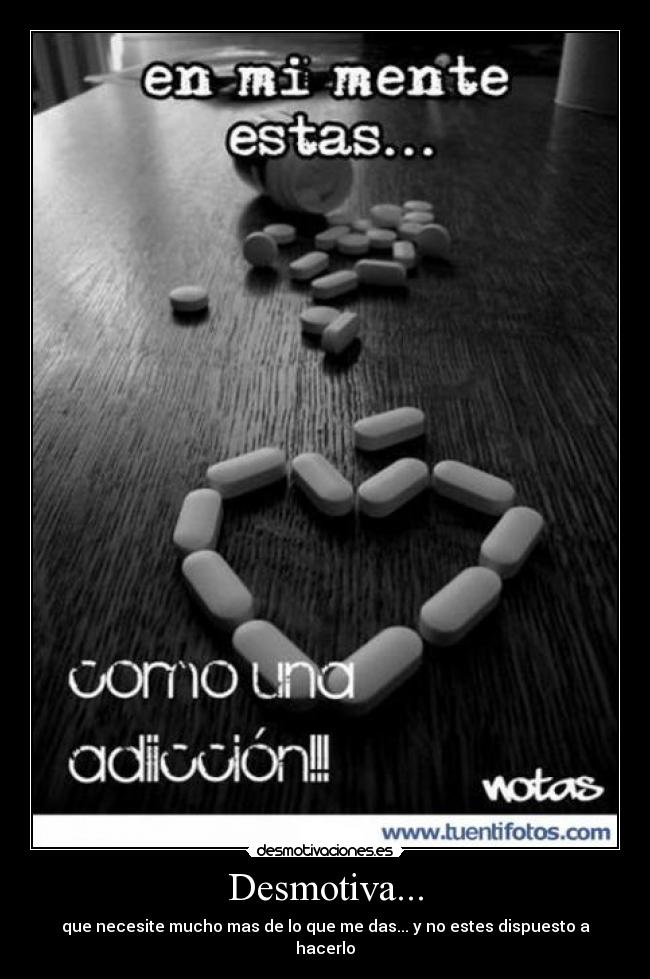 Desmotiva... - que necesite mucho mas de lo que me das... y no estes dispuesto a hacerlo
