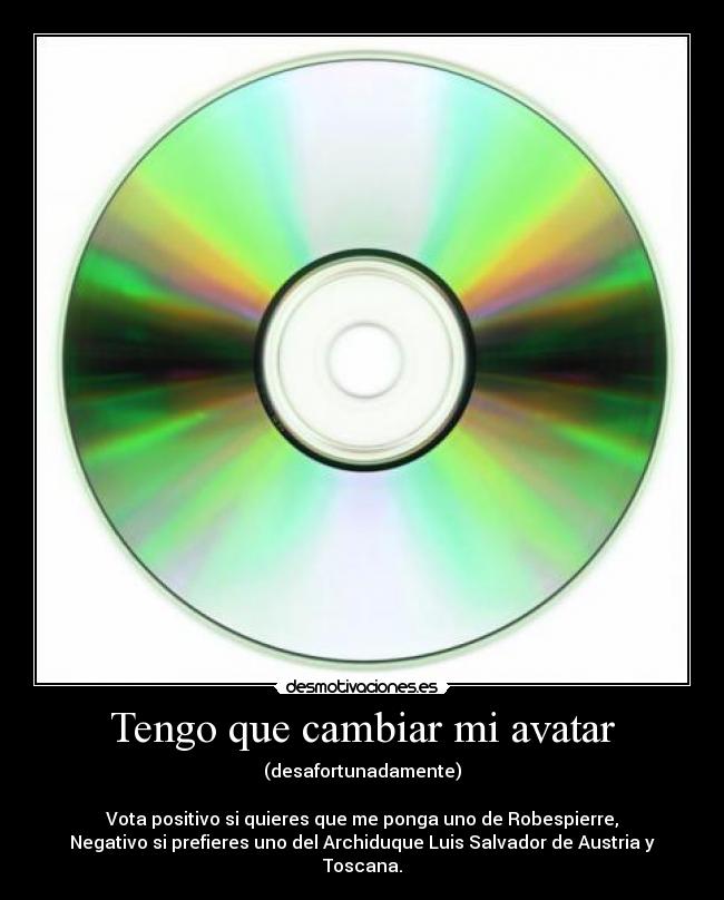 Tengo que cambiar mi avatar - (desafortunadamente)
Vota positivo si quieres que me ponga uno de Robespierre,
Negativo si prefieres uno del Archiduque Luis Salvador de Austria y Toscana.