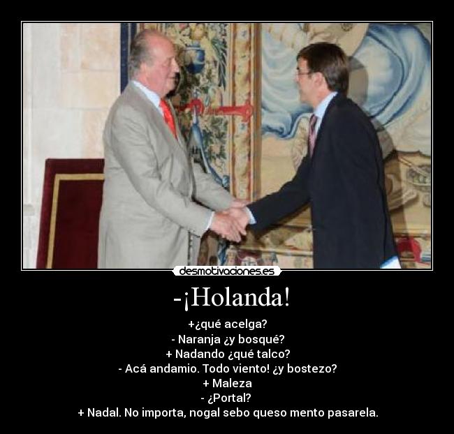  -¡Holanda! - +¿qué acelga?
- Naranja ¿y bosqué?
+ Nadando ¿qué talco?
- Acá andamio. Todo viento! ¿y bostezo?
+ Maleza
- ¿Portal? 
+ Nadal. No importa, nogal sebo queso mento pasarela.